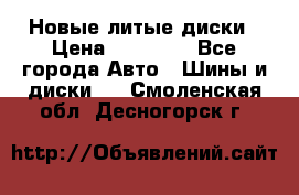 Новые литые диски › Цена ­ 20 000 - Все города Авто » Шины и диски   . Смоленская обл.,Десногорск г.